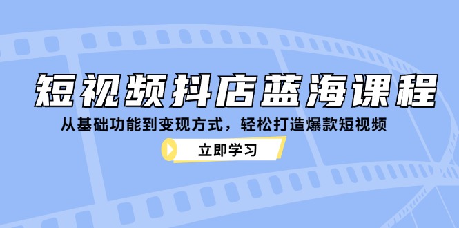 短视频抖店蓝海课程：从基础功能到变现方式，轻松打造爆款短视频-800资源网