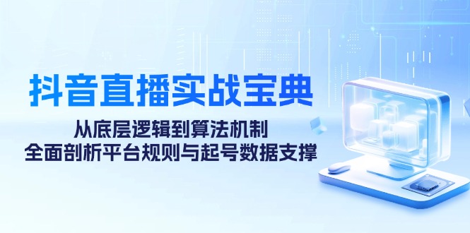 抖音直播实战宝典：从底层逻辑到算法机制，全面剖析平台规则与起号数据…-800资源网