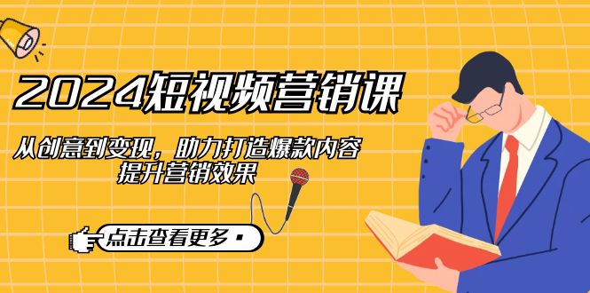 2024短视频-营销课：从创意到变现，助力打造爆款内容，提升营销效果-800资源网
