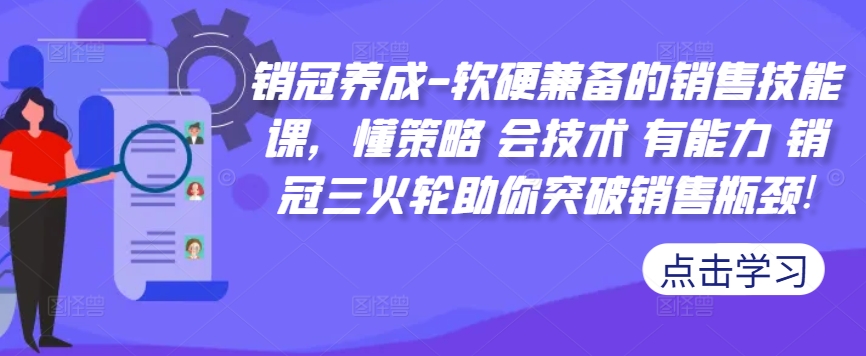 销冠养成-软硬兼备的销售技能课，懂策略 会技术 有能力 销冠三火轮助你突破销售瓶颈!-800资源网