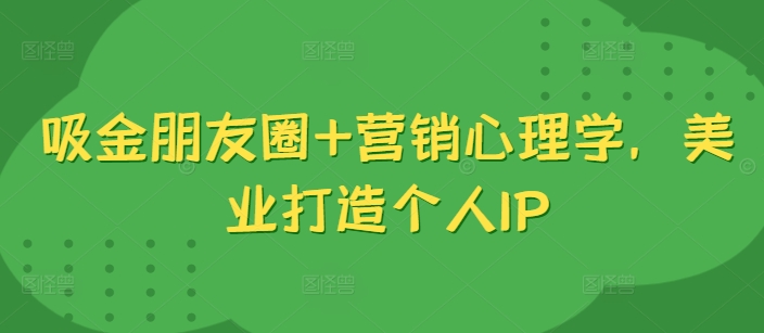 吸金朋友圈+营销心理学，美业打造个人IP-800资源网
