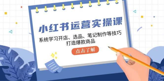小红书运营实操课，系统学习开店、选品、笔记制作等技巧，打造爆款商品-800资源网