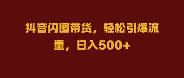 抖音闪图带货，轻松引爆流量，日入几张-800资源网