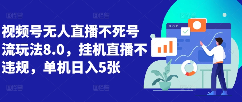 视频号无人直播不死号流玩法8.0，挂机直播不违规，单机日入5张-800资源网