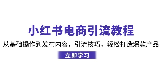 小红书电商引流教程：从基础操作到发布内容，引流技巧，轻松打造爆款产品-800资源网