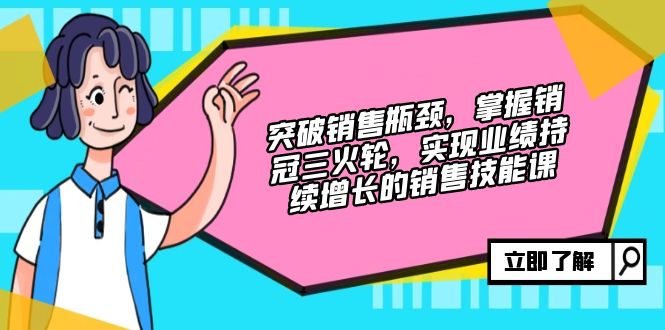 突破销售瓶颈，掌握销冠三火轮，实现业绩持续增长的销售技能课-800资源网