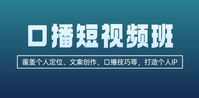 口播短视频班：覆盖个人定位、文案创作、口播技巧等，打造个人IP-800资源网