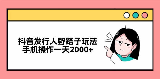 抖音发行人野路子玩法，手机操作一天2000+-800资源网