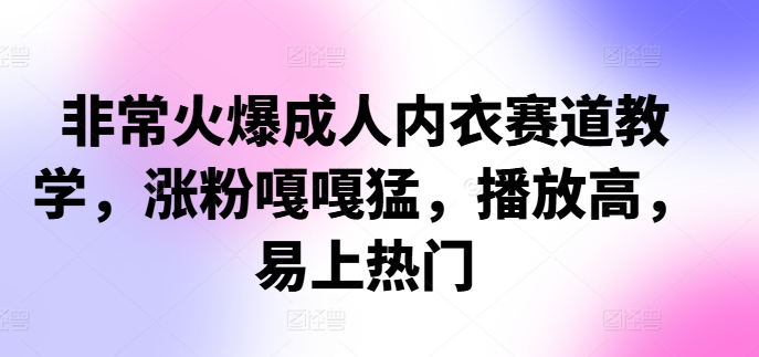 非常火爆成人内衣赛道教学，​涨粉嘎嘎猛，播放高，易上热门-800资源网