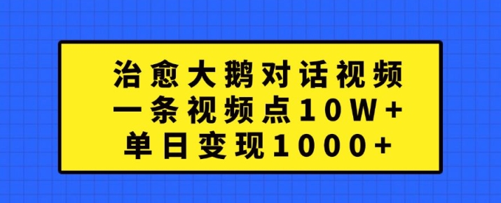 治愈大鹅对话视频，一条视频点赞 10W+，单日变现1k+-800资源网