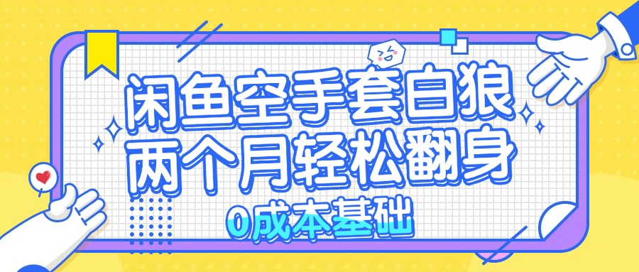 闲鱼空手套白狼 0成本基础，简单易上手项目 两个月轻松翻身           …-800资源网