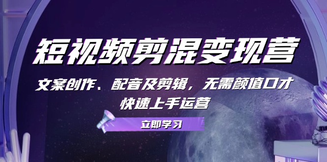 短视频剪混变现营：文案创作、配音及剪辑，无需颜值口才，快速上手运营-800资源网