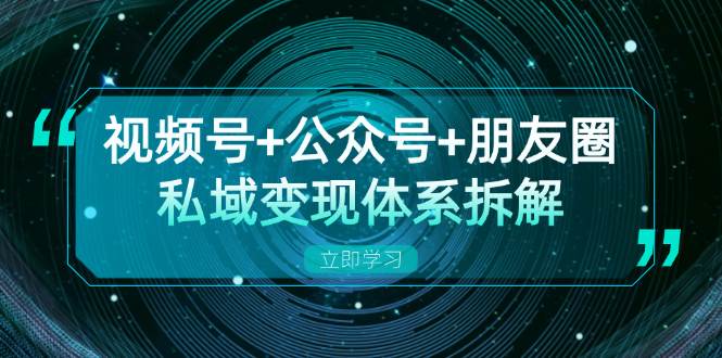 视频号+公众号+朋友圈私域变现体系拆解，全体平台流量枯竭下的应对策略-800资源网