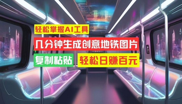 轻松掌握AI工具，几分钟生成创意地铁图片，复制粘贴，轻松日赚百元-800资源网