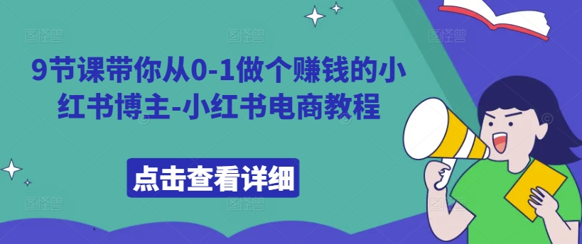 9节课带你从0-1做个赚钱的小红书博主-小红书电商教程-800资源网
