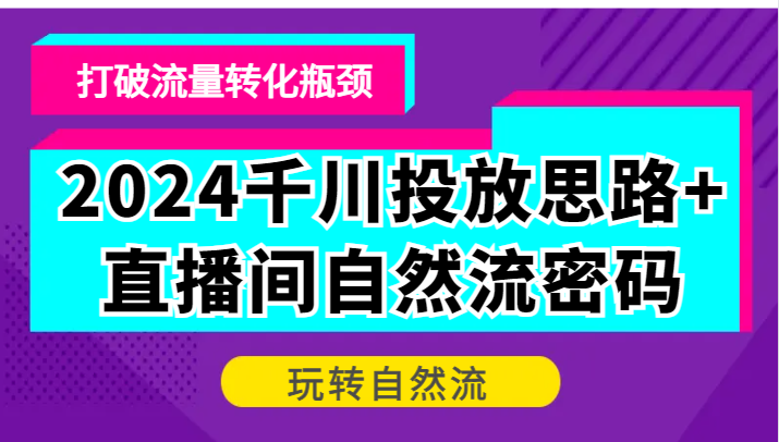 2024千川投放思路+直播间自然流密码，打破流量转化瓶颈，玩转自然流-800资源网