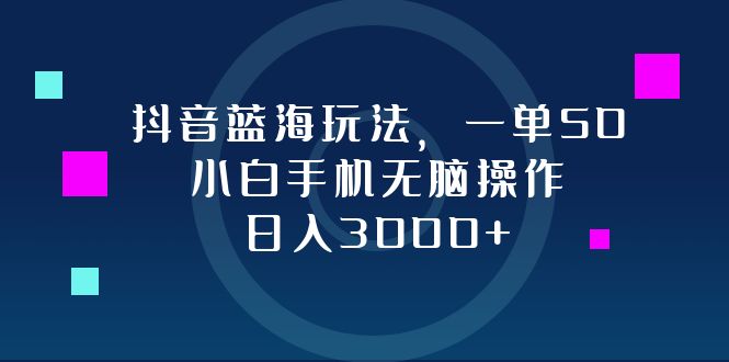 抖音蓝海玩法，一单50，小白手机无脑操作，日入3000+-800资源网