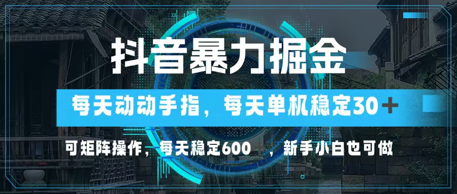 抖音暴力掘金，动动手指就可以，单机30+，可矩阵操作，每天稳定600+，…-800资源网