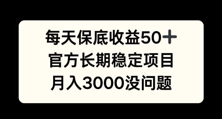 每天收益保底50+，官方长期稳定项目，月入3000没问题-800资源网