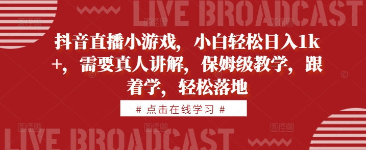 抖音直播小游戏，小白轻松日入1k+，需要真人讲解，保姆级教学，跟着学，轻松落地-800资源网