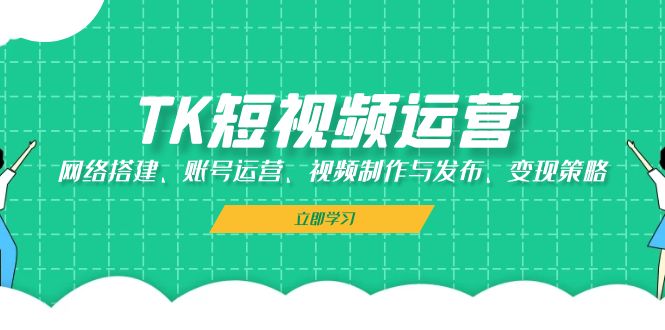TK短视频运营：网络搭建、账号运营、视频制作与发布、变现策略-800资源网