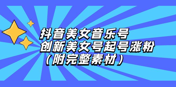 抖音美女音乐号，创新美女号起号涨粉（附完整素材）-800资源网