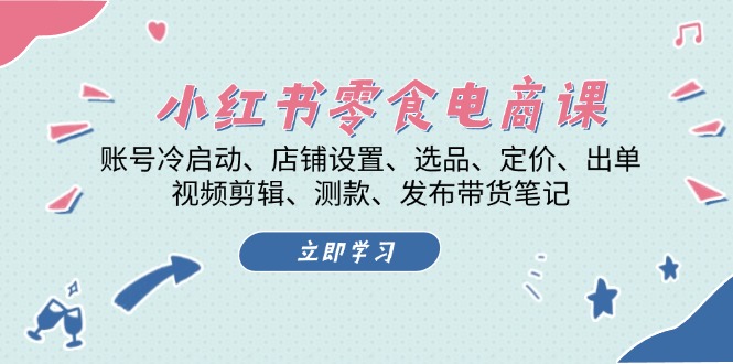 小红书 零食电商课：账号冷启动、店铺设置、选品、定价、出单、视频剪辑..-800资源网