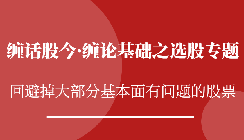 缠话股今·缠论基础之选股专题：回避掉大部分基本面有问题的股票-800资源网