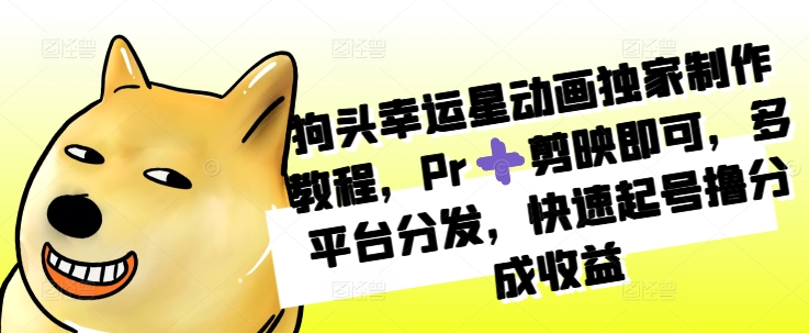 狗头幸运星动画独家制作教程，Pr➕剪映即可，多平台分发，快速起号撸分成收益-800资源网