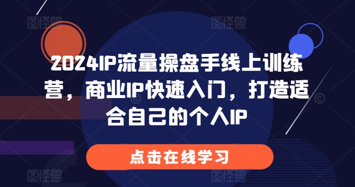 2024IP流量操盘手线上训练营，商业IP快速入门，打造适合自己的个人IP-800资源网