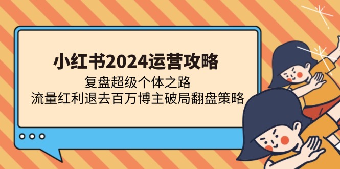 小红书2024运营攻略：复盘超级个体之路 流量红利退去百万博主破局翻盘-800资源网