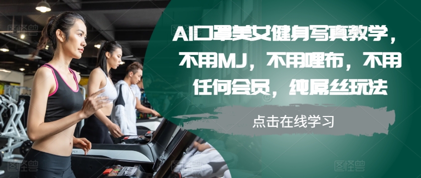 AI口罩美女健身写真教学，不用MJ，不用哩布，不用任何会员，纯屌丝玩法-800资源网