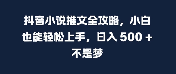 抖音小说推文全攻略，小白也能轻松上手，日入 5张+ 不是梦-800资源网