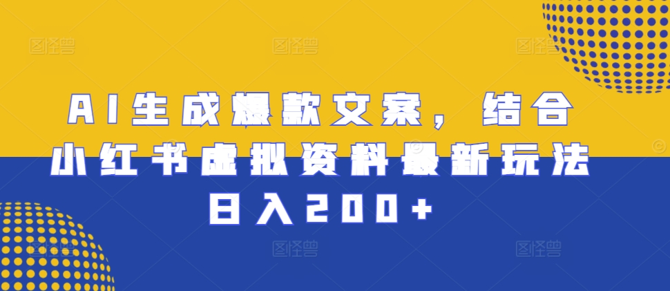 AI生成爆款文案，结合小红书虚拟资料最新玩法日入200+-800资源网