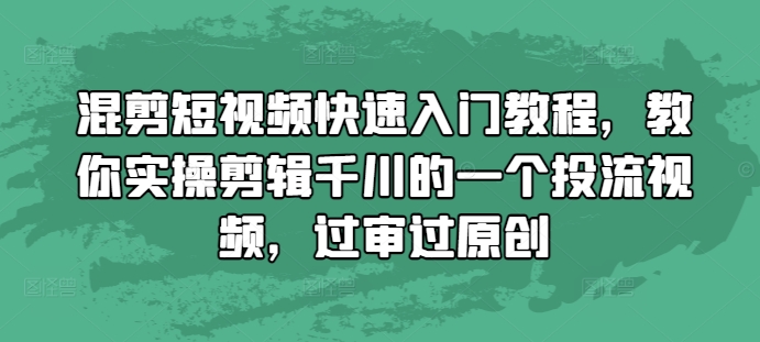 混剪短视频快速入门教程，教你实操剪辑千川的一个投流视频，过审过原创-800资源网