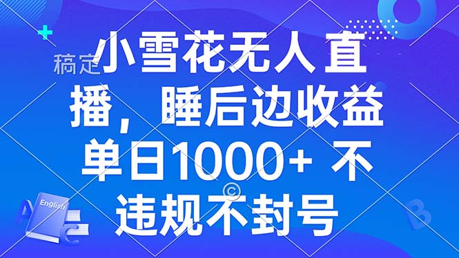 小雪花无人直播 睡后收益单日1000+ 零粉丝新号开播 不违规 看完就会-800资源网