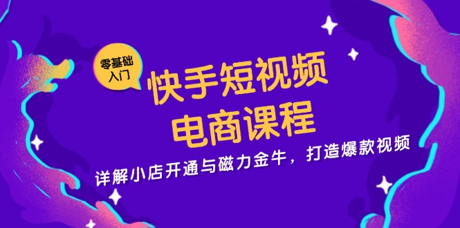 快手短视频电商课程，详解小店开通与磁力金牛，打造爆款视频-800资源网