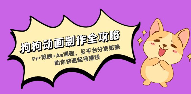 狗狗动画制作全攻略：Pr+剪映+Ae课程，多平台分发策略助你快速起号赚钱-800资源网