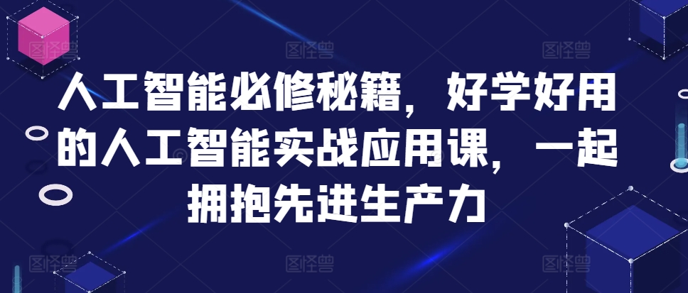 人工智能必修秘籍，好学好用的人工智能实战应用课，一起拥抱先进生产力-800资源网