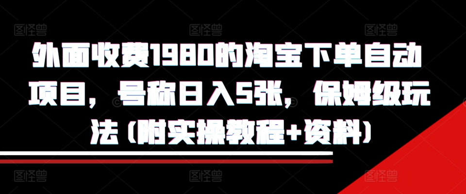 外面收费1980的淘宝下单自动项目，号称日入5张，保姆级玩法(附实操教程+资料)-800资源网