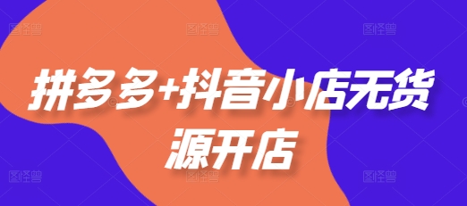 拼多多+抖音小店无货源开店，包括：选品、运营、基础、付费推广、爆款案例等(更新11月)-800资源网