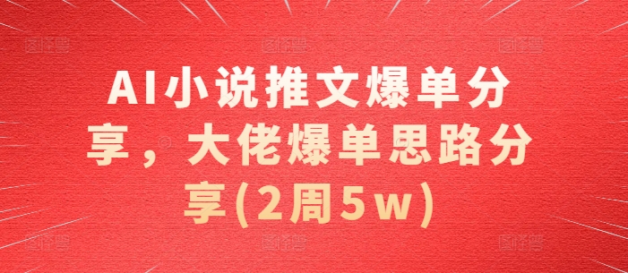 AI小说推文爆单分享，大佬爆单思路分享(2周5w)-800资源网