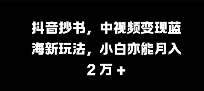 抖音抄书，中视频变现蓝海新玩法，小白亦能月入 过W-800资源网