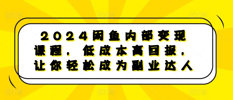 2024闲鱼内部变现课程，低成本高回报，让你轻松成为副业达人-800资源网