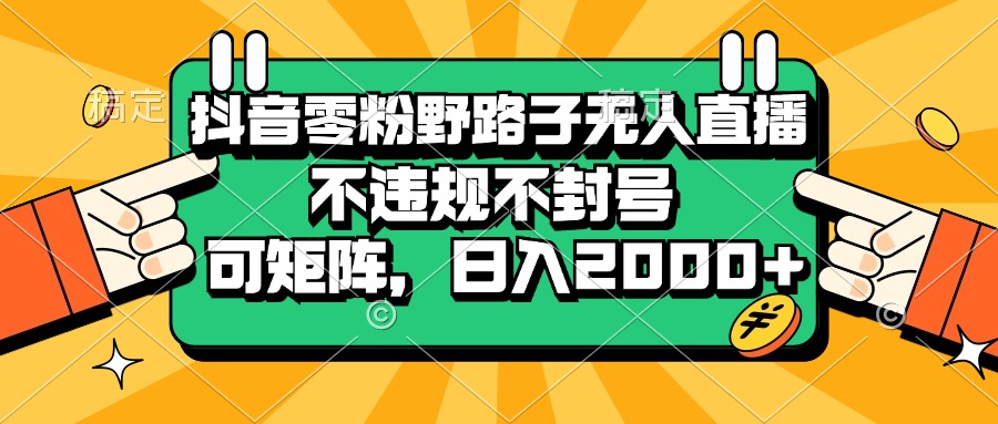 抖音零粉野路子无人直播，不违规不封号，可矩阵，日入2000+-800资源网