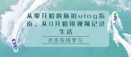 从零开始的旅拍vlog指南，从0开始用视频记录生活-800资源网
