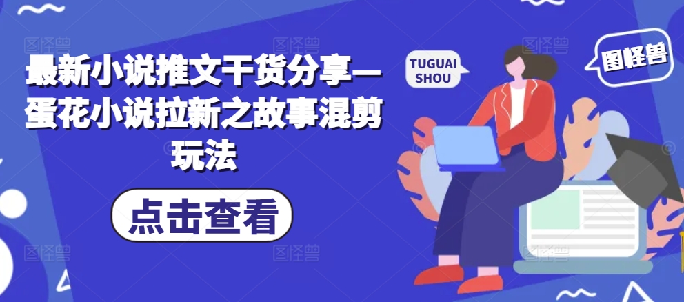 最新小说推文干货分享—蛋花小说拉新之故事混剪玩法-800资源网