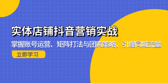 实体店铺抖音营销实战：掌握账号运营、矩阵打法与团购策略，引爆同城流量-800资源网