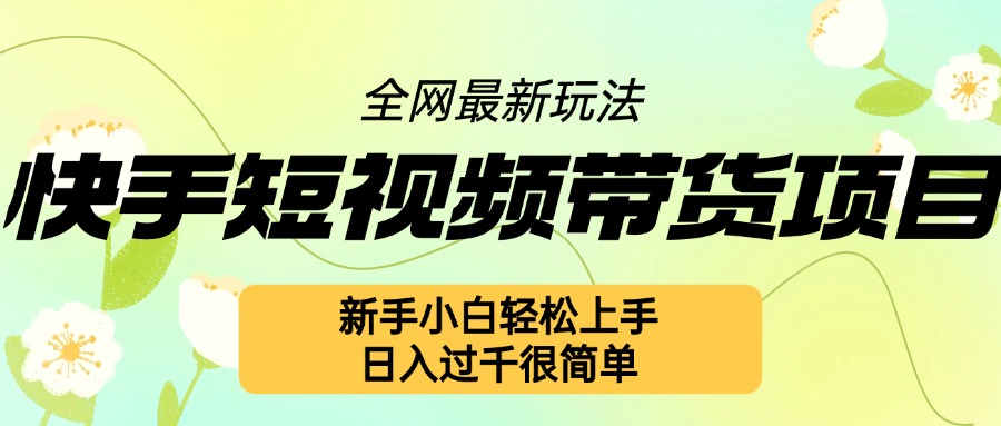 快手短视频带货项目最新玩法，新手小白轻松上手，日入几张很简单-800资源网