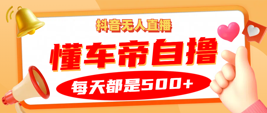 抖音无人直播“懂车帝”自撸玩法，每天2小时收益500+-800资源网